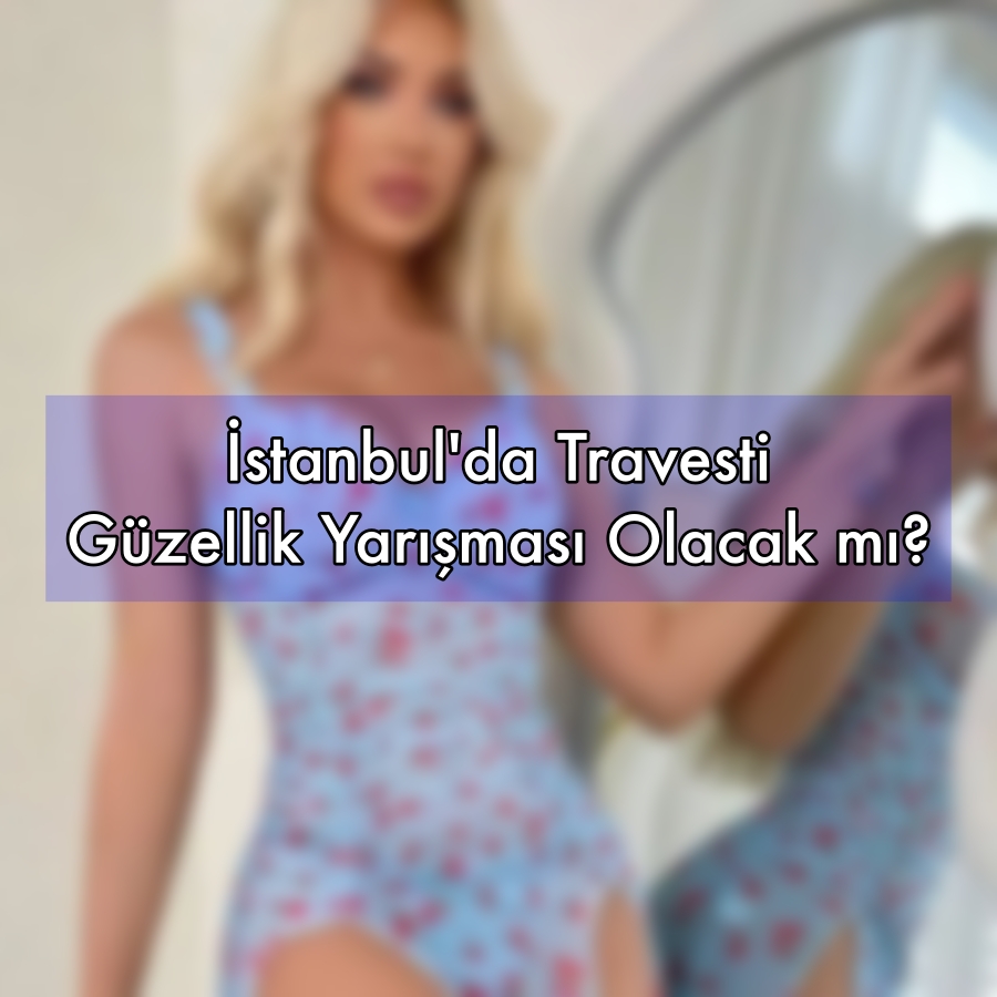 İstanbul'da Travesti Güzellik Yarışması Olacak mı?